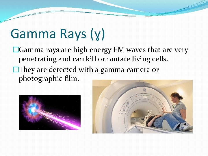 Gamma Rays (ɣ) �Gamma rays are high energy EM waves that are very penetrating