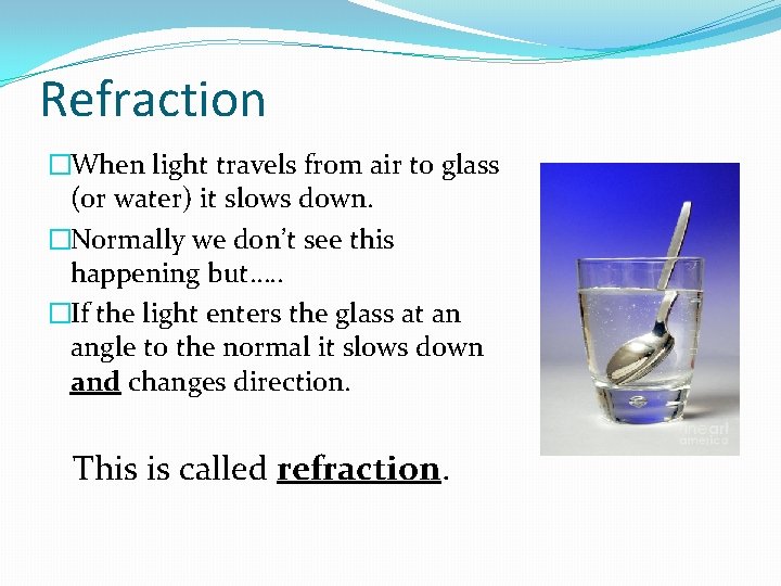 Refraction �When light travels from air to glass (or water) it slows down. �Normally