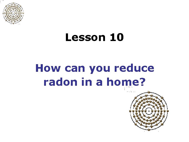Lesson 10 How can you reduce radon in a home? 