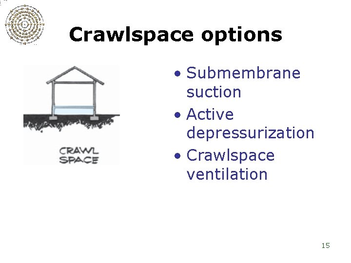 Crawlspace options • Submembrane suction • Active depressurization • Crawlspace ventilation 15 