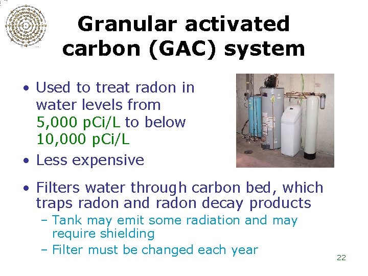 Granular activated carbon (GAC) system • Used to treat radon in water levels from