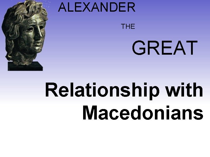 ALEXANDER THE GREAT Relationship with Macedonians 
