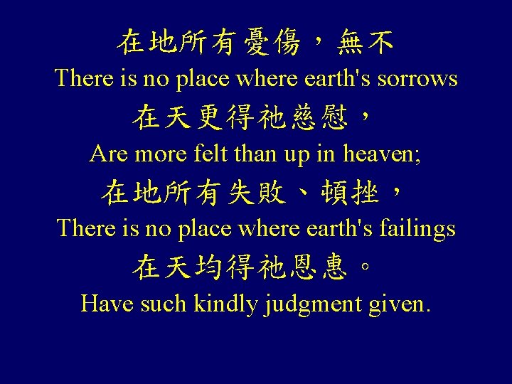 在地所有憂傷,無不 There is no place where earth's sorrows 在天更得祂慈慰, Are more felt than up 在地所有憂傷,無不 There is no place where earth's sorrows 在天更得祂慈慰, Are more felt than up