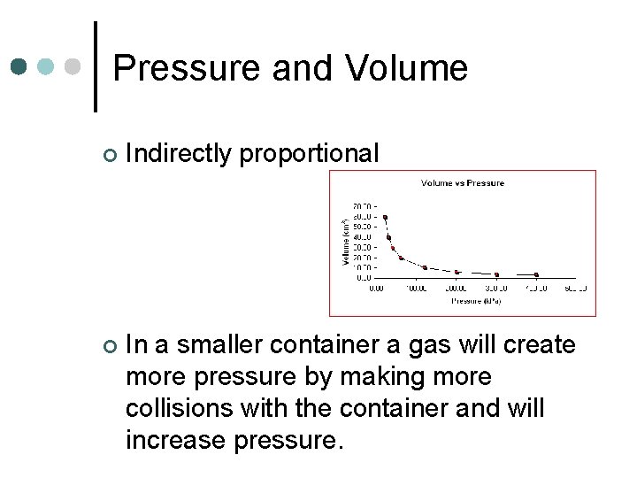 Pressure and Volume ¢ Indirectly proportional ¢ In a smaller container a gas will