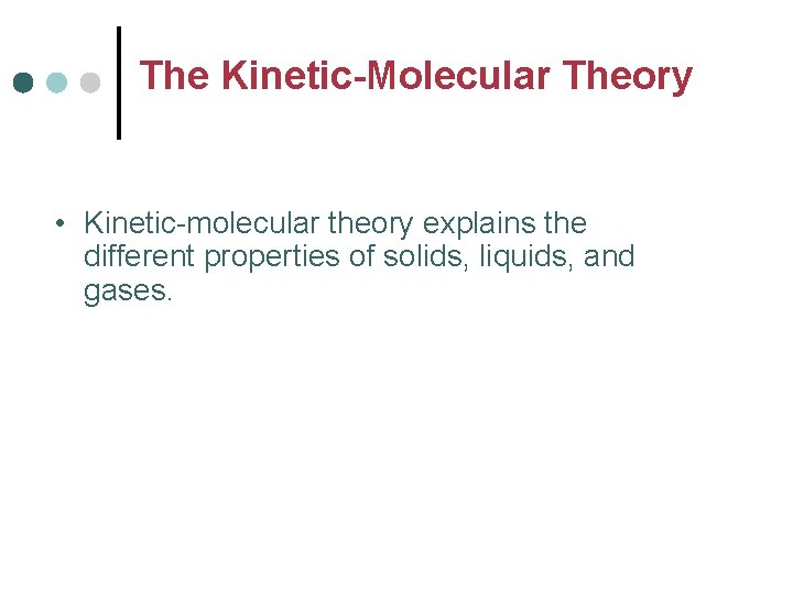 The Kinetic-Molecular Theory • Kinetic-molecular theory explains the different properties of solids, liquids, and
