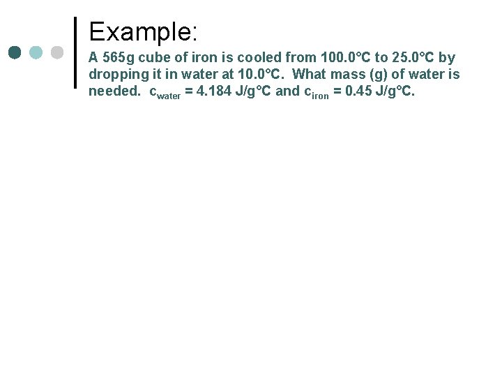 Example: A 565 g cube of iron is cooled from 100. 0°C to 25.