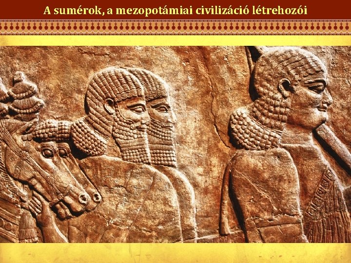 A sumérok, a mezopotámiai civilizáció létrehozói Jelentése: folyamvölgy: Tigris és Eufratesz (termékeny iszap) öntözéses