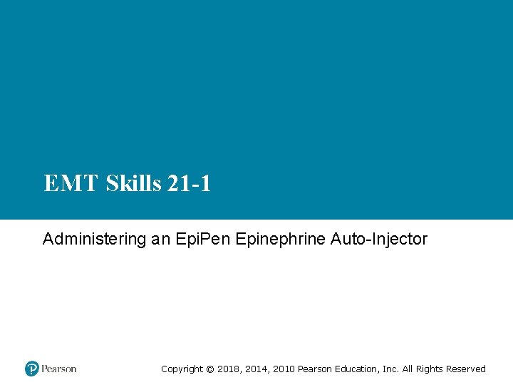 EMT Skills 21 -1 Administering an Epi. Pen Epinephrine Auto-Injector Copyright © 2018, 2014,