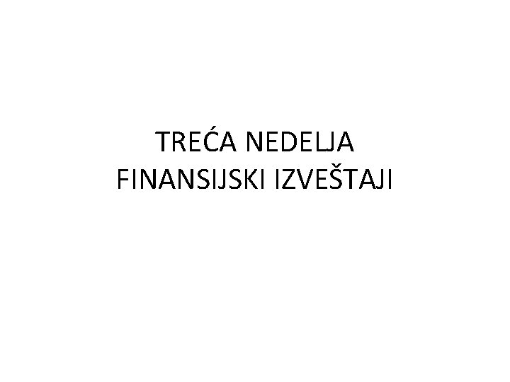 TREĆA NEDELJA FINANSIJSKI IZVEŠTAJI 