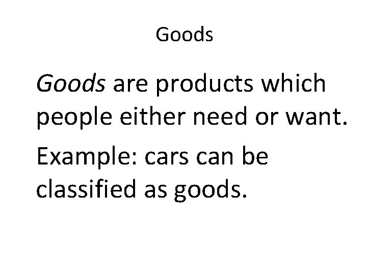 Goods are products which people either need or want. Example: cars can be classified