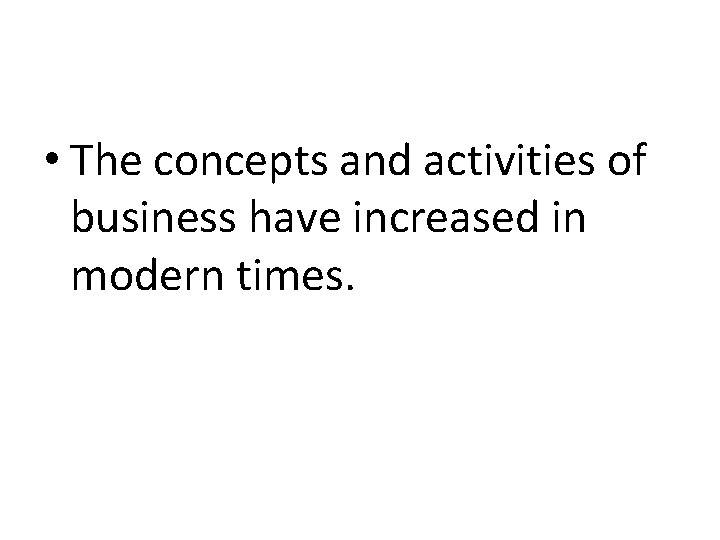  • The concepts and activities of business have increased in modern times. 