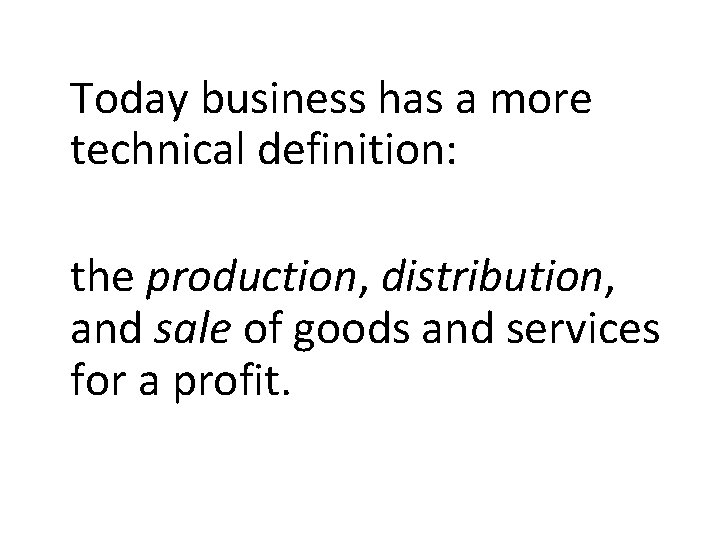 Today business has a more technical definition: the production, distribution, and sale of goods