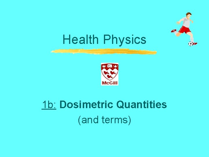 Health Physics 1 b: Dosimetric Quantities (and terms) 