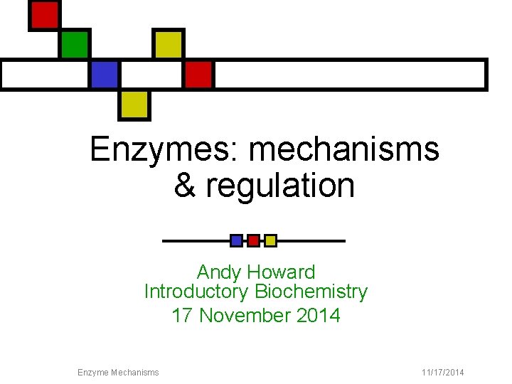 Enzymes: mechanisms & regulation Andy Howard Introductory Biochemistry 17 November 2014 Enzyme Mechanisms 11/17/2014