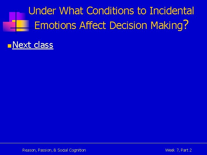 Under What Conditions to Incidental Emotions Affect Decision Making? n Next class Reason, Passion,