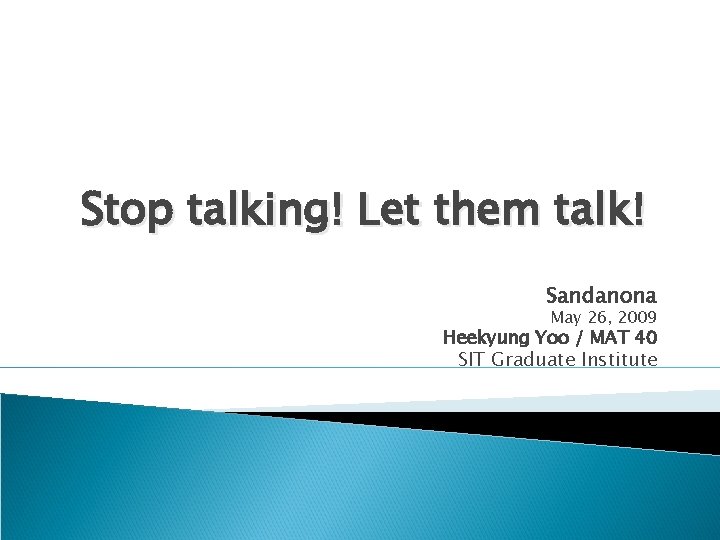 Stop talking! Let them talk! Sandanona May 26, 2009 Heekyung Yoo / MAT 40