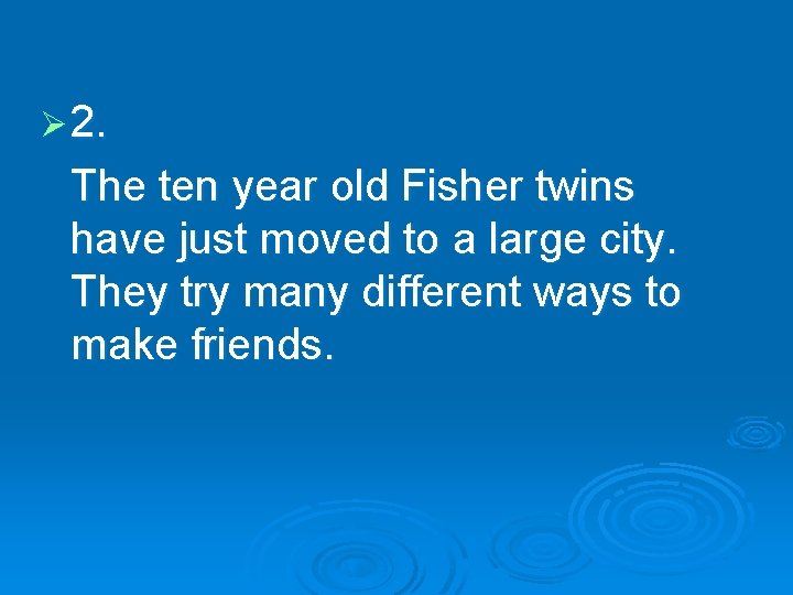 Ø 2. The ten year old Fisher twins have just moved to a large