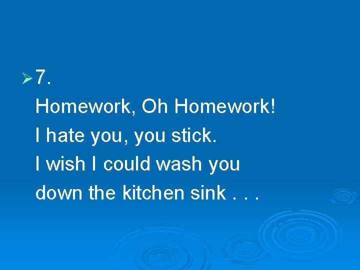 Ø 7. Homework, Oh Homework! I hate you, you stick. I wish I could