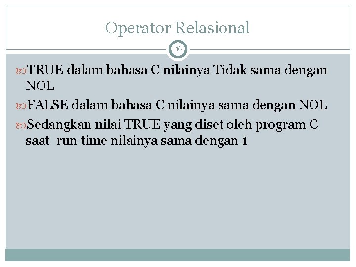 Operator Relasional 16 TRUE dalam bahasa C nilainya Tidak sama dengan NOL FALSE dalam