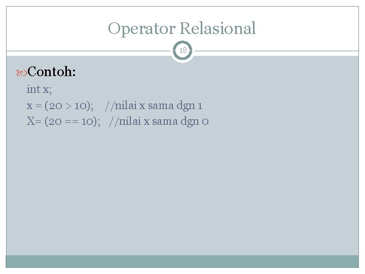 Operator Relasional 18 Contoh: int x; x = (20 > 10); //nilai x sama