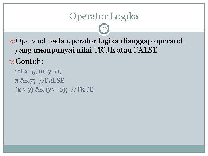 Operator Logika 22 Operand pada operator logika dianggap operand yang mempunyai nilai TRUE atau