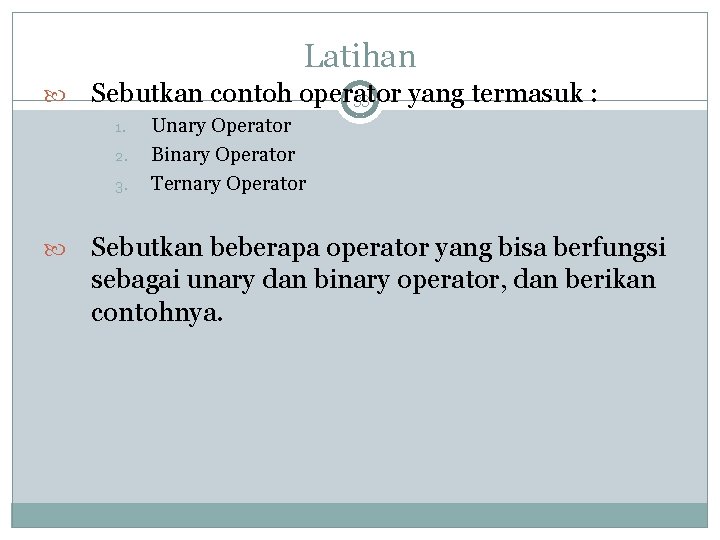 Latihan Sebutkan contoh operator yang termasuk : 33 1. 2. 3. Unary Operator Binary