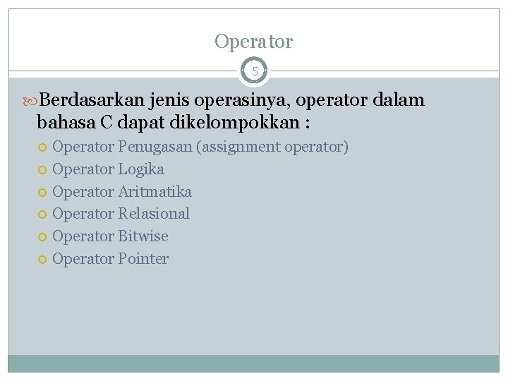 Operator 5 Berdasarkan jenis operasinya, operator dalam bahasa C dapat dikelompokkan : Operator Penugasan