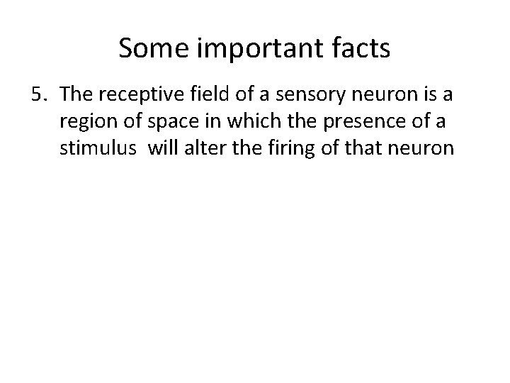 Some important facts 5. The receptive field of a sensory neuron is a region