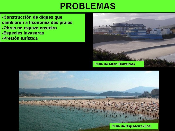 PROBLEMAS -Construcción de diques que cambiaron a fisonomía das praias -Obras no espazo costeiro