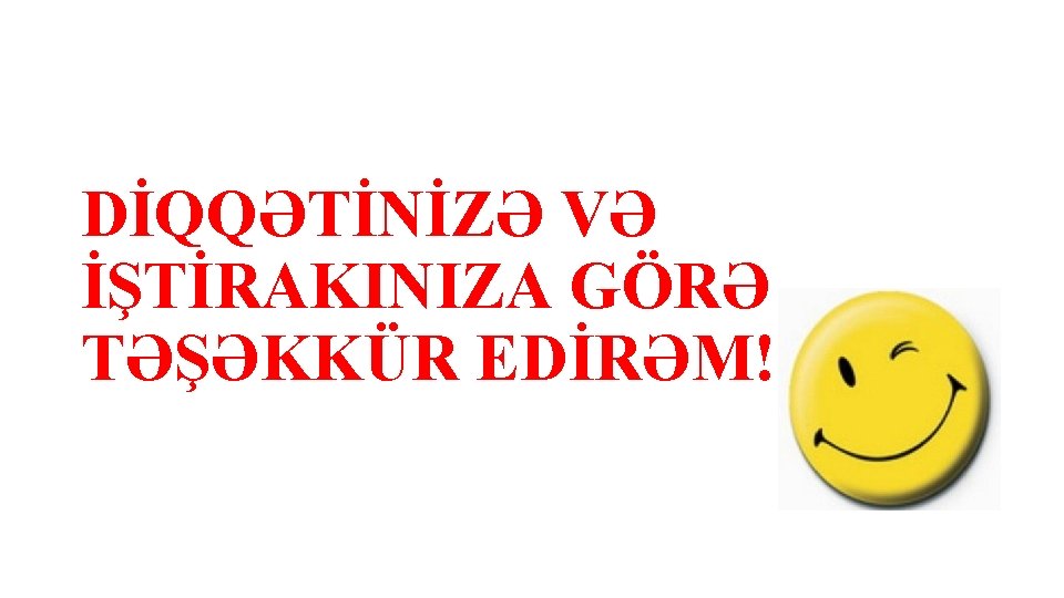 DİQQƏTİNİZƏ VƏ İŞTİRAKINIZA GÖRƏ TƏŞƏKKÜR EDİRƏM! 