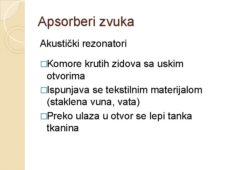 Apsorberi zvuka Akustički rezonatori �Komore krutih zidova sa uskim otvorima �Ispunjava se tekstilnim materijalom