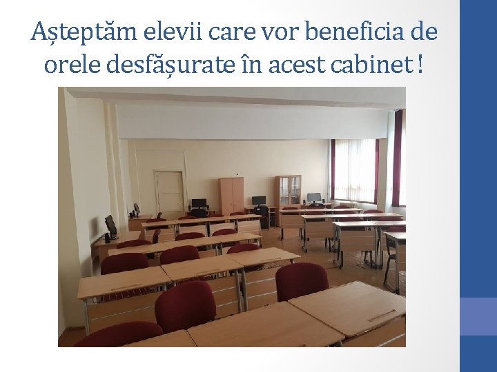 Așteptăm elevii care vor beneficia de orele desfășurate în acest cabinet ! 