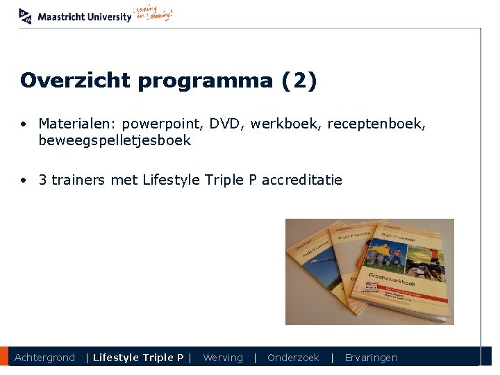 Overzicht programma (2) • Materialen: powerpoint, DVD, werkboek, receptenboek, beweegspelletjesboek • 3 trainers met