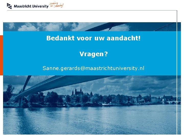 Bedankt voor uw aandacht! Vragen? Sanne. gerards@maastrichtuniversity. nl Department 