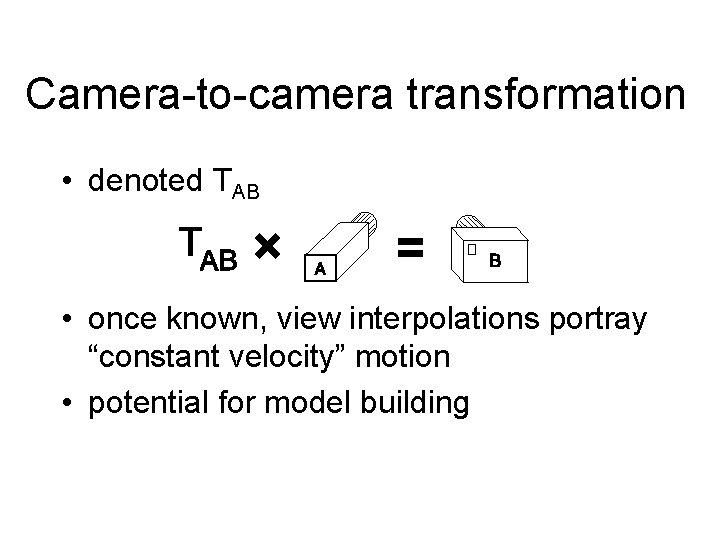 Camera-to-camera transformation • denoted TAB • once known, view interpolations portray “constant velocity” motion