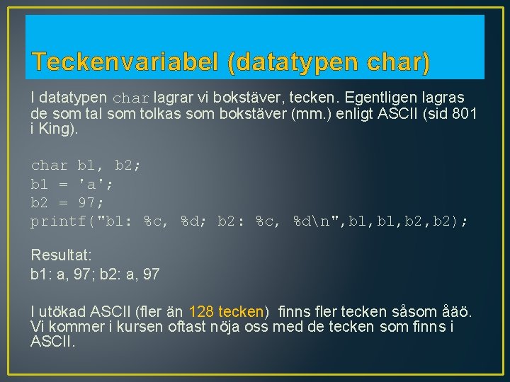 Teckenvariabel (datatypen char) I datatypen char lagrar vi bokstäver, tecken. Egentligen lagras de som