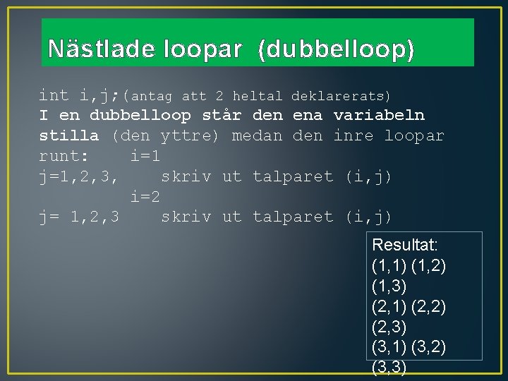 Nästlade loopar (dubbelloop) int i, j; (antag att 2 heltal deklarerats) I en dubbelloop