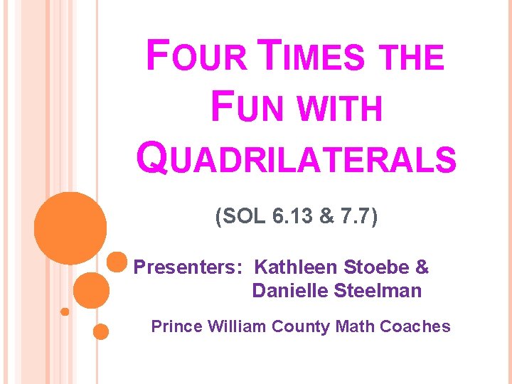 FOUR TIMES THE FUN WITH QUADRILATERALS (SOL 6. 13 & 7. 7) Presenters: Kathleen