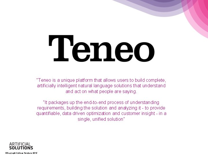 “Teneo is a unique platform that allows users to build complete, artificially intelligent natural “Teneo is a unique platform that allows users to build complete, artificially intelligent natural