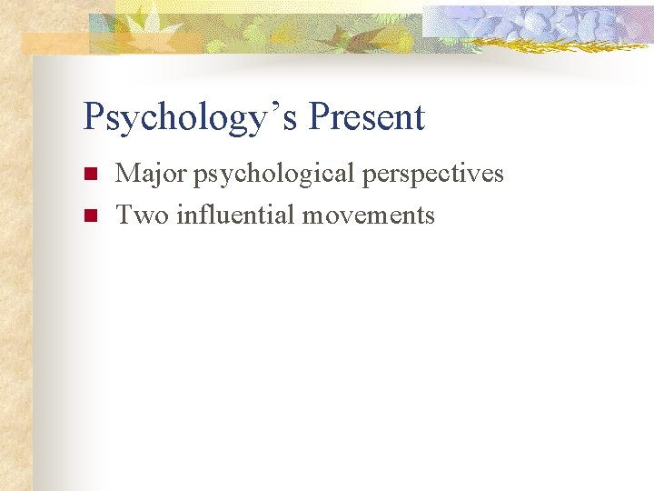 Psychology’s Present n n Major psychological perspectives Two influential movements 