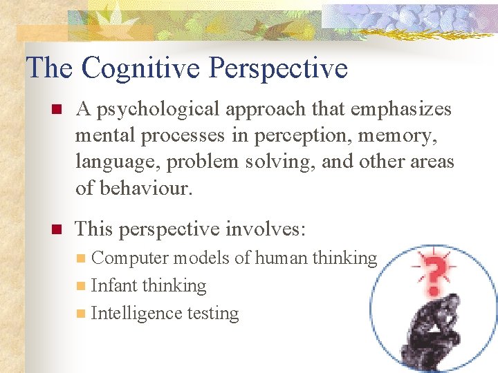 The Cognitive Perspective n A psychological approach that emphasizes mental processes in perception, memory,