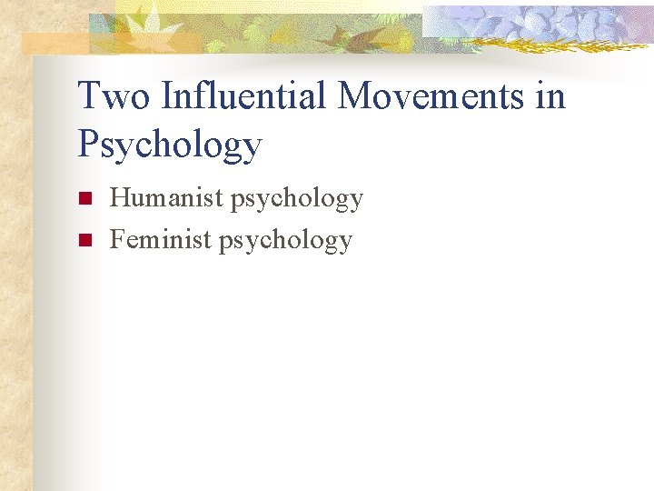 Two Influential Movements in Psychology n n Humanist psychology Feminist psychology 