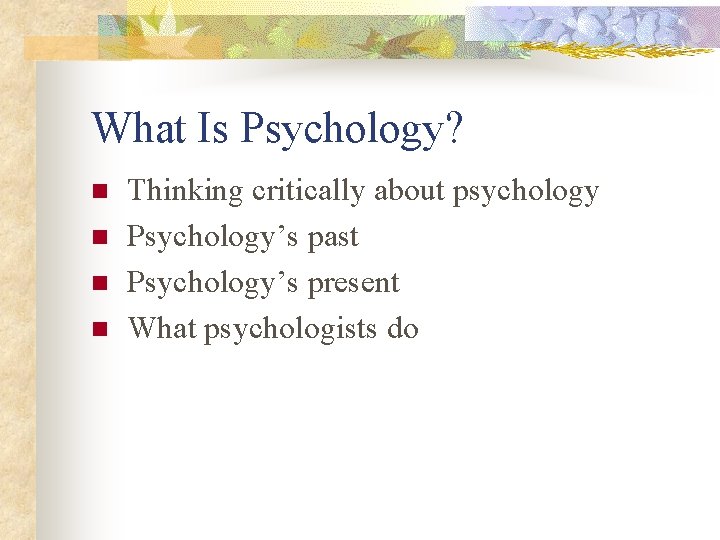 What Is Psychology? n n Thinking critically about psychology Psychology’s past Psychology’s present What