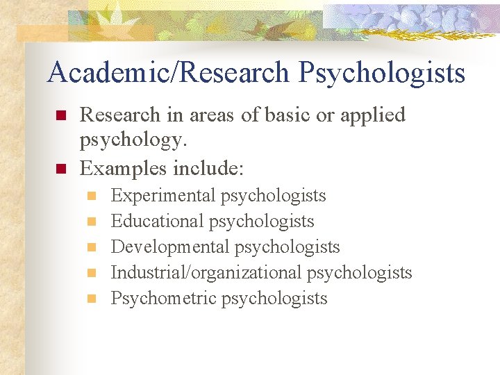 Academic/Research Psychologists n n Research in areas of basic or applied psychology. Examples include: