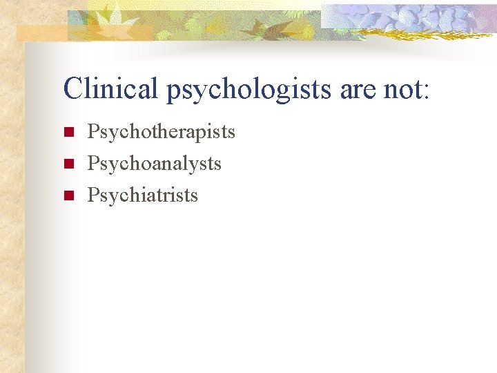 Clinical psychologists are not: n n n Psychotherapists Psychoanalysts Psychiatrists 