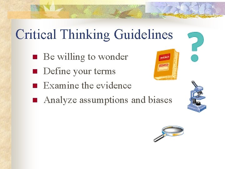 Critical Thinking Guidelines n n Be willing to wonder Define your terms Examine the
