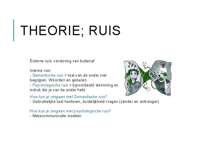 THEORIE; RUIS Externe ruis: verstoring van buitenaf Interne ruis: - Semantische ruis > taal