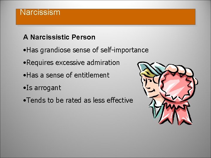 Narcissism A Narcissistic Person • Has grandiose sense of self-importance • Requires excessive admiration