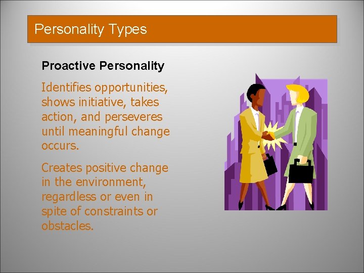 Personality Types Proactive Personality Identifies opportunities, shows initiative, takes action, and perseveres until meaningful