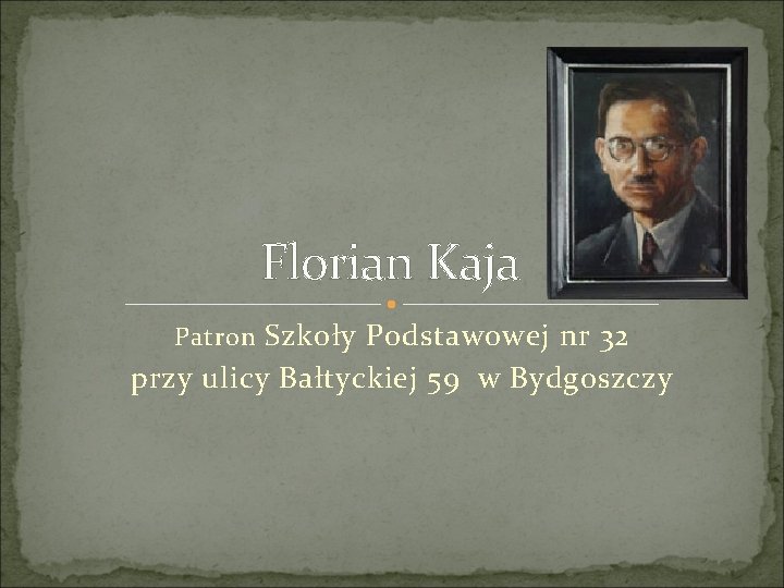 Florian Kaja Patron Szkoły Podstawowej nr 32 przy ulicy Bałtyckiej 59 w Bydgoszczy 